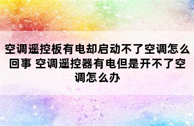 空调遥控板有电却启动不了空调怎么回事 空调遥控器有电但是开不了空调怎么办